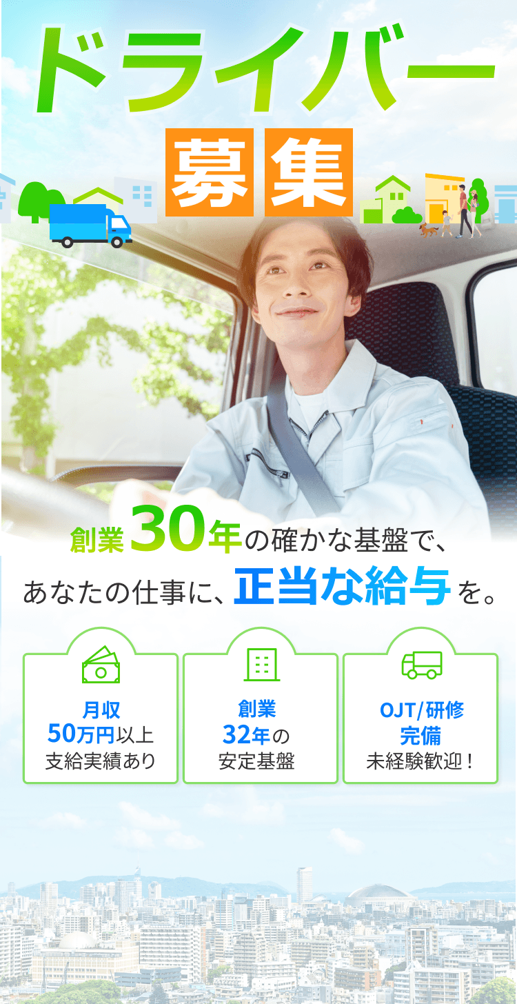 ドライバー募集創業 30年の確かな基盤で、 あなたの仕事に、正当な給与 を。